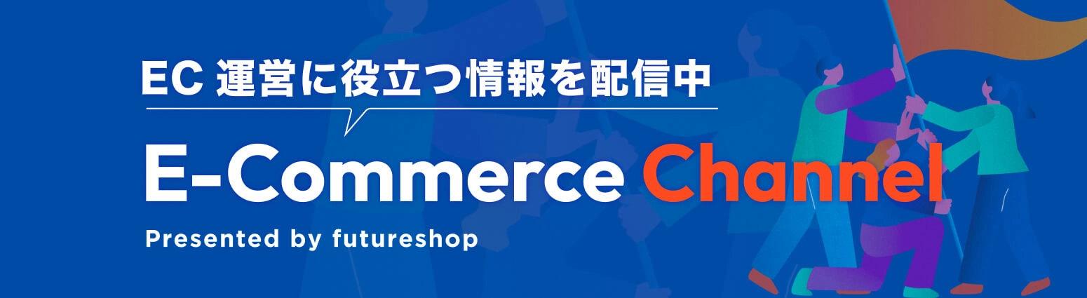 EC運営に役立つ情報を配信中 E-commerce channerl