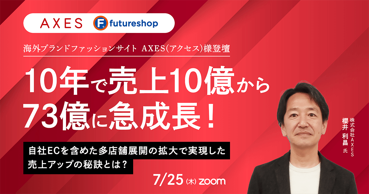 〜海外ブランドファッションサイト AXES(アクセス)様登壇〜10年で売上10億から73億に急成長！自社ECを含めた多店舗展開の拡大で実現した売上アップの秘訣とは？