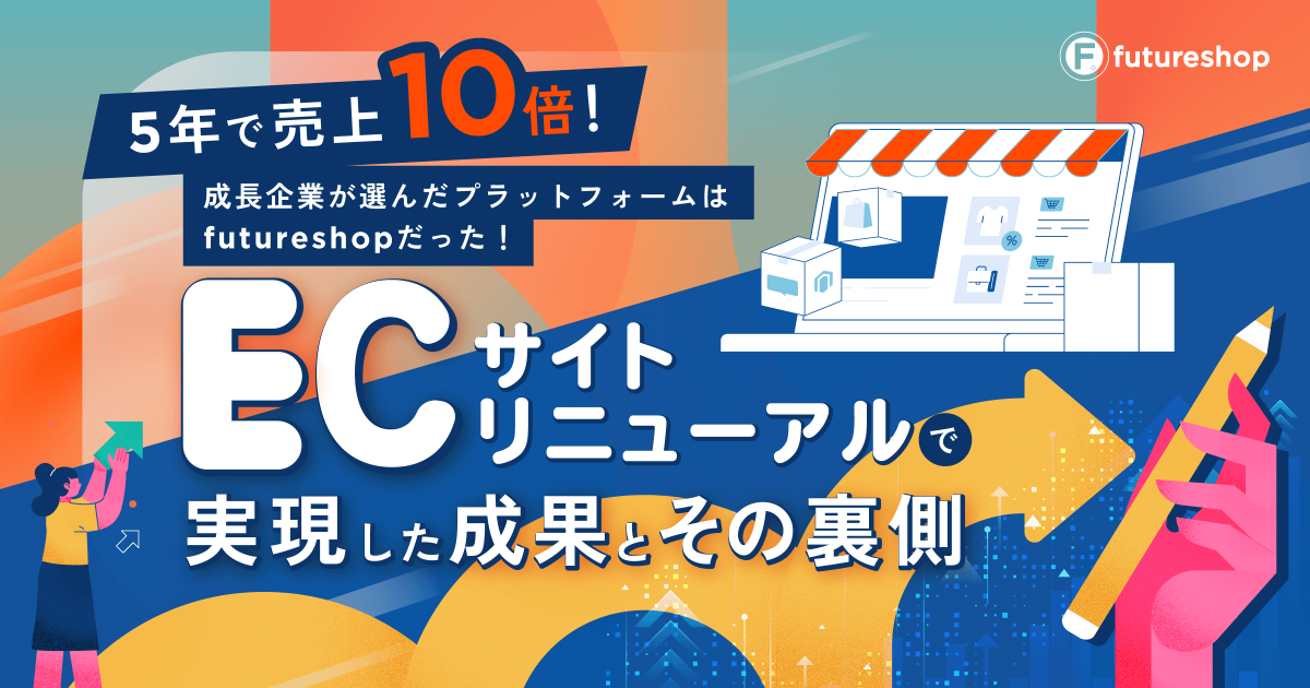 5年で売上10倍！成長企業が選んだプラットフォームはfutureshopだった！ ECサイトリニューアルで実現した成果とその裏側セミナー