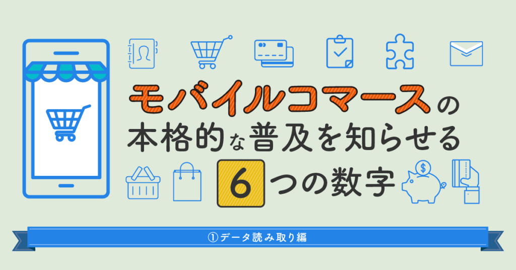 モバイルコマースの本格的な普及を知らせる6つの数字①