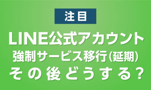 LINE公式アカウントへの強制サービス移行が延期！ 従量制課金へ移行後のLINE配信は？
