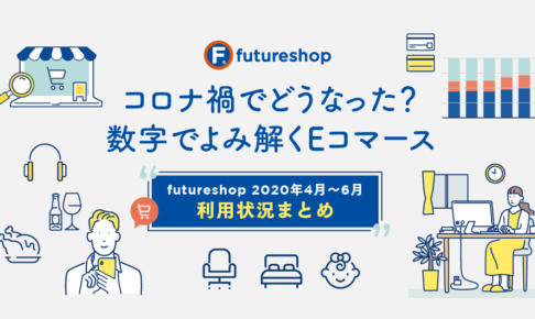 コロナ禍でどうなった？数字でよみ解くEコマース 〜futureshop 2020年4月〜6月利用状況まとめ〜