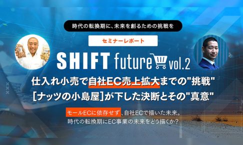 SHIFT future 2[仕入れ小売で自社EC売上拡大までの"挑戦" [ナッツの小島屋]が下した決断とその"真意"]