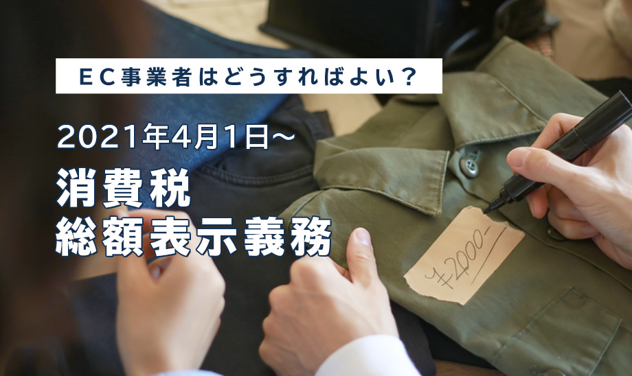 2021年4月1日から義務化される、消費税における「総額表示」。一体どうしたら良いの？解説します