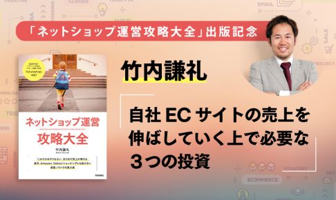 "竹内謙礼氏出版記念記事：楽天やAmazonだけではなく「自社ECサイト」の売上を伸ばす３つの投資"