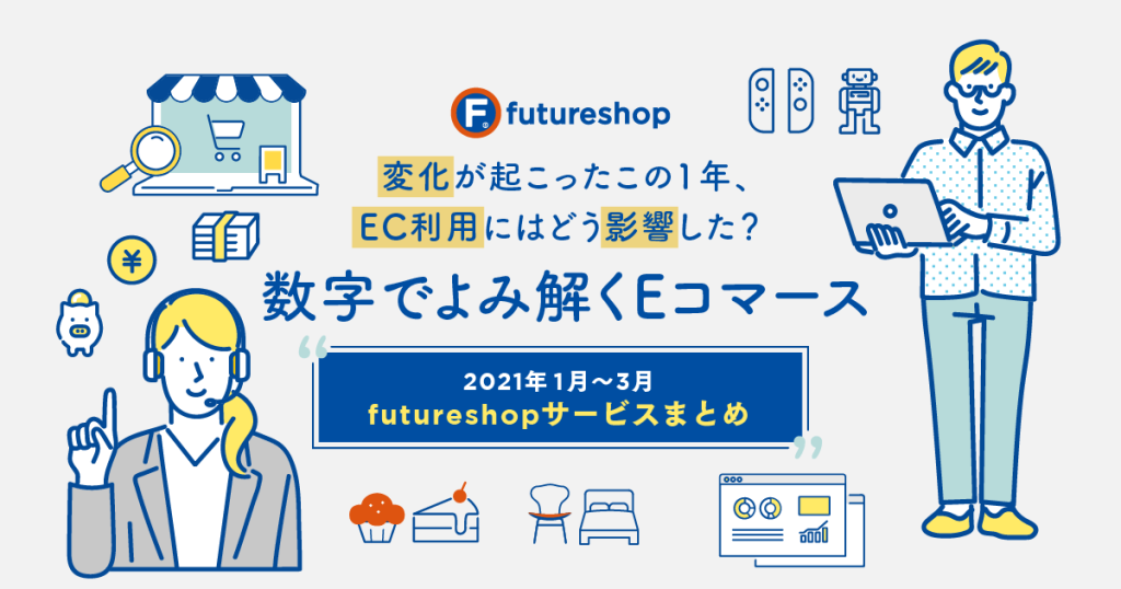 変化が起こったこの1年、EC利用にはどう影響した？数字でよみ解くEコマース［2021年1月〜3月 futureshopサービスまとめ］