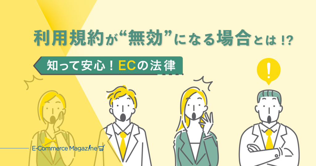 利用規約が無効になる場合とは？ECに影響する民法と消費者契約法のルール【EC関連法の解説】