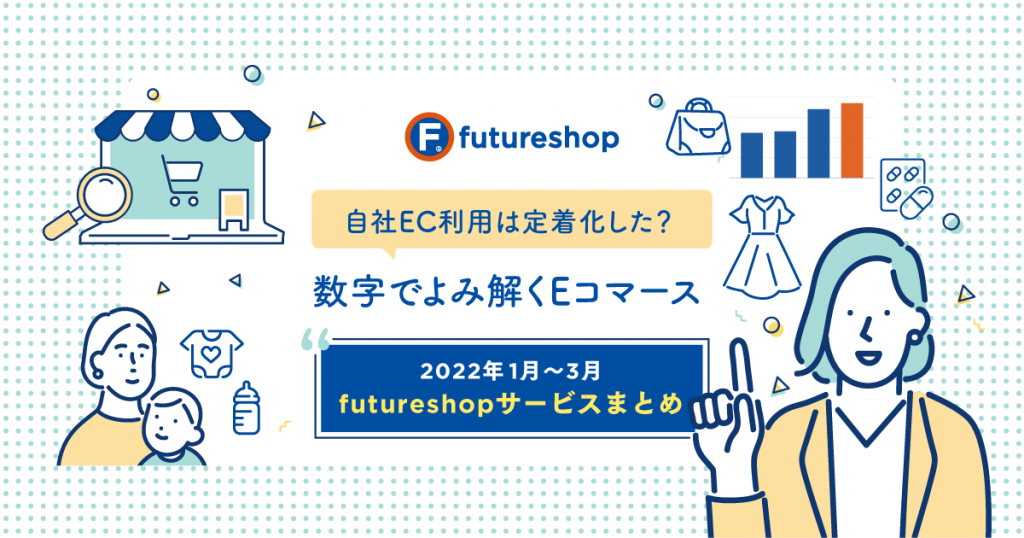 自社EC利用は定着化した？　数字でよみ解くEコマース ［2022年1月〜3月　futureshopサービスまとめ］