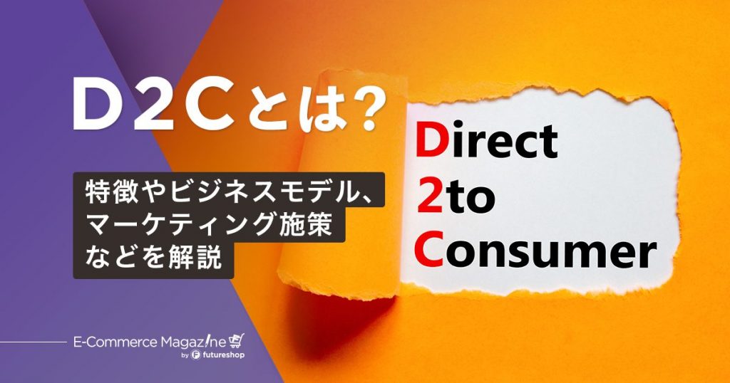 【2025年最新版】D2Cとは?概要・導入するメリット・成功のためのマーケティング施策までを紹介