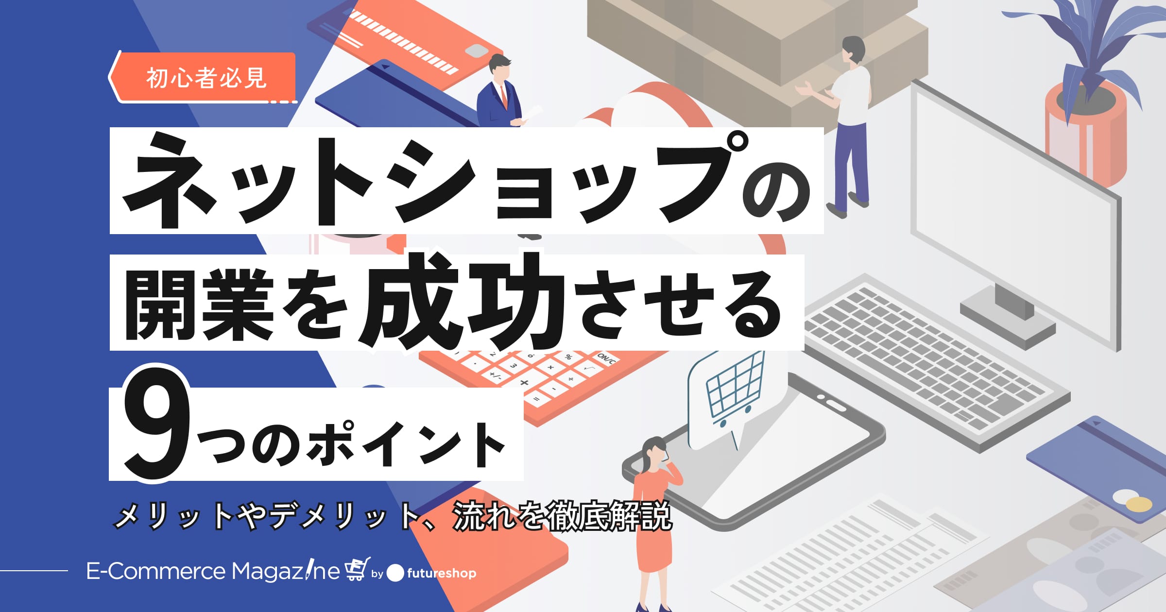 【初心者必見】ネットショップの開業を成功させる9つのポイント｜メリットやデメリット、流れを徹底解説