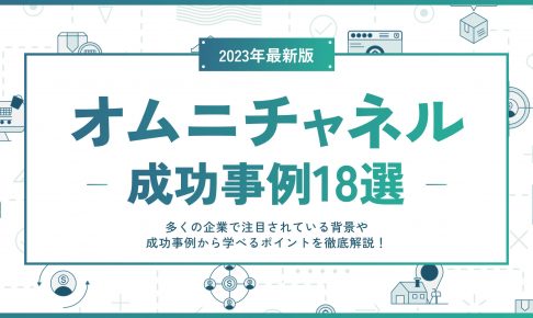 オムニチャネルの成功事例18選｜多くの企業で注目されている背景や成功事例から学べるポイントを徹底解説！