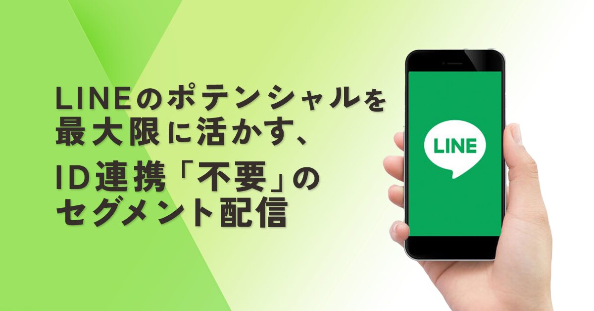 LINEのポテンシャルを最大限に活かす、ID連携「不要」のセグメント配信