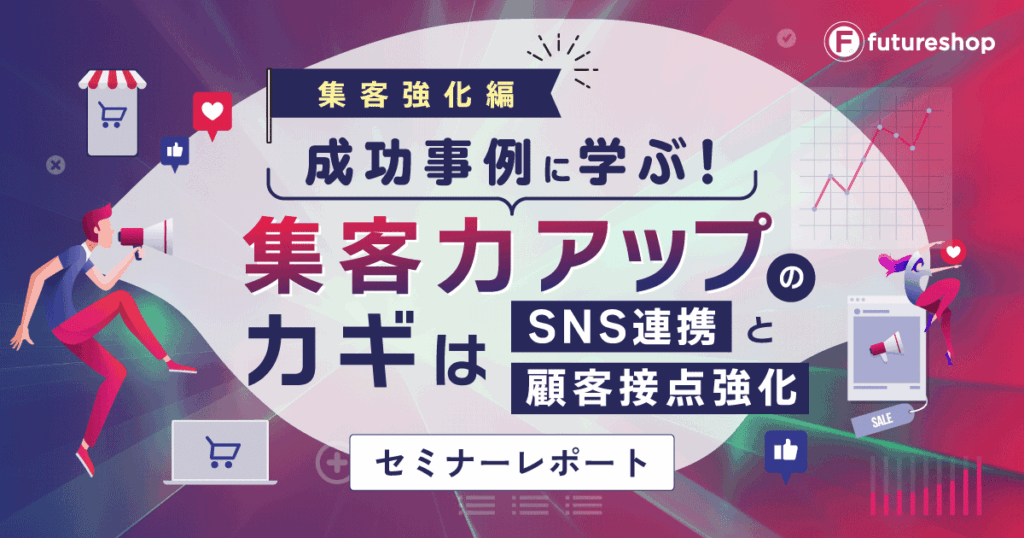 EC成功事例が学べるリアルイベント開催!集客アップやSNS活用の施策を公開【futureshopセミナーレポート】