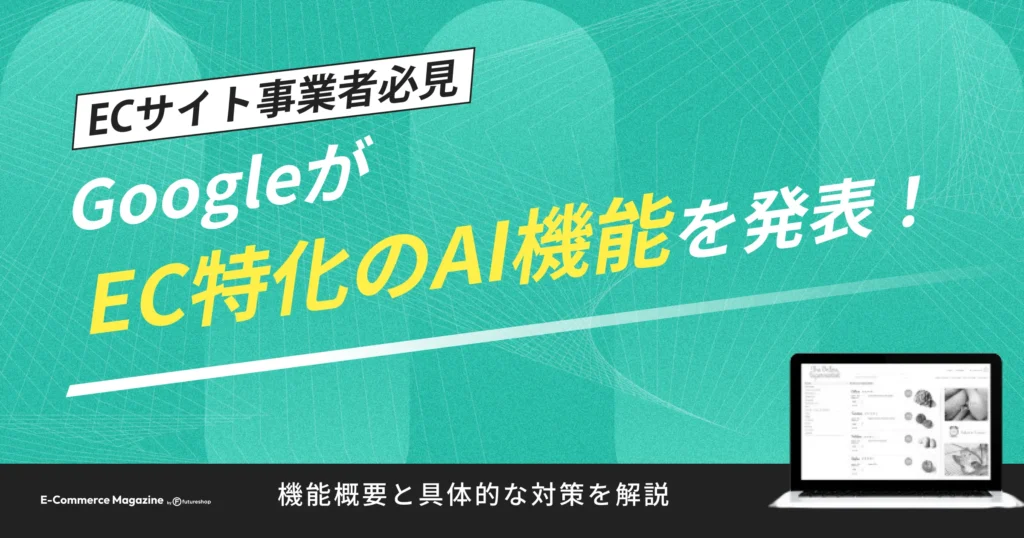 Googleが「ECに特化したAI機能」を発表！事業者はどうするべきか？