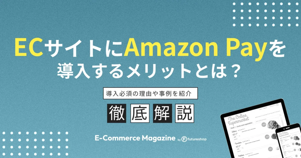 ECサイトにAmazon Payを導入するメリットとは？導入必須の理由や事例を紹介
