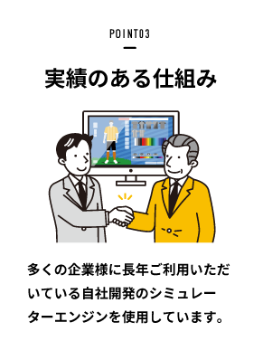 POINT03：実績のある仕組み（多くの企業様に長年ご利用いただけている自社開発シミュレーターエンジンを使用しています。）